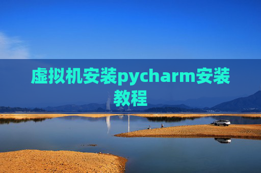 虚拟机安装pycharm安装教程 虚拟机安装pycharm安装教程